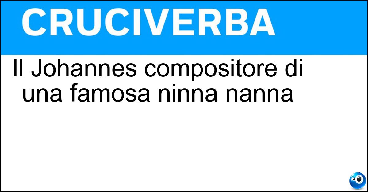 Il Johannes compositore di una famosa ninna nanna Soluzione Il Johannes compositore di una famosa ninna nanna - Brahms