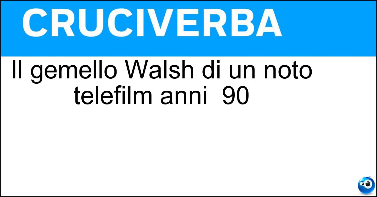 Il gemello Walsh di un noto telefilm anni  90