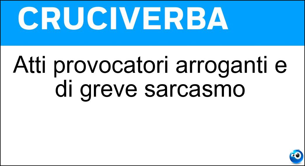 Atti provocatori arroganti e di greve sarcasmo Soluzione Atti provocatori arroganti e di greve sarcasmo - Bravate