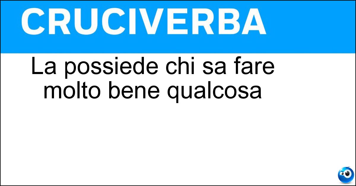 La possiede chi sa fare molto bene qualcosa Soluzione La possiede chi sa fare molto bene qualcosa - Bravura