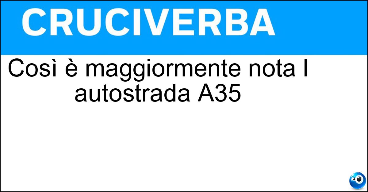 Così è maggiormente nota l autostrada A35 Soluzione Così è maggiormente nota l autostrada A35 - Brebemi