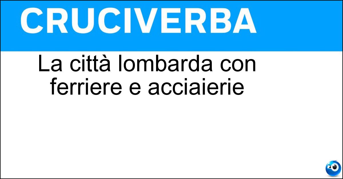 Soluzione La città lombarda con ferriere e acciaierie - Brescia