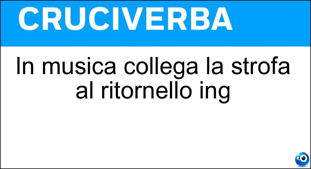 In musica collega la strofa al ritornello ing Soluzione Cruciverba: In musica collega la strofa al ritornello ing - Risposta Bridge