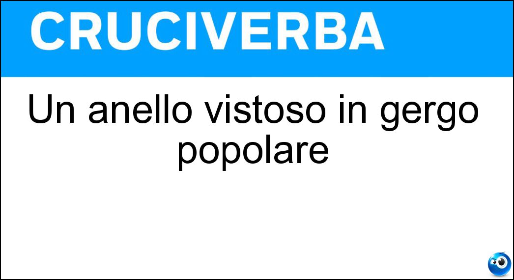 Soluzione Un anello vistoso in gergo popolare - Brillocco