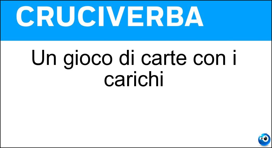 Un gioco di carte con i carichi Soluzione Cruciverba: Un gioco di carte con i carichi - Risposta Briscola