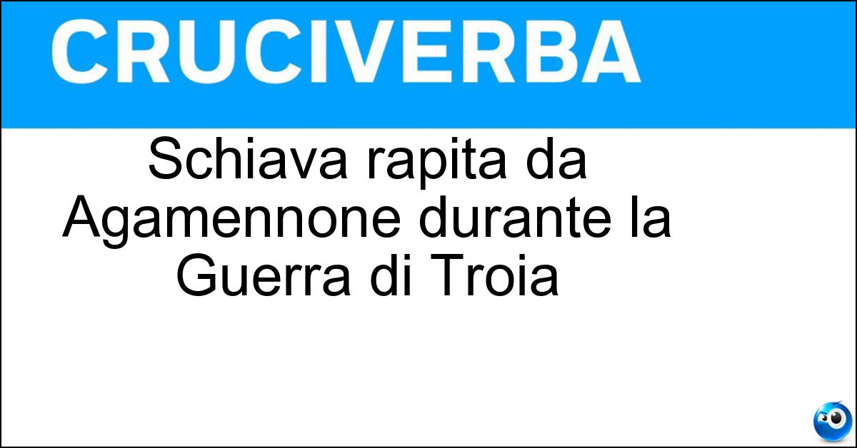 Soluzione Schiava rapita da Agamennone durante la Guerra di Troia - Briseide