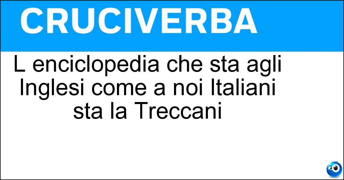 L enciclopedia che sta agli Inglesi come a noi Italiani sta la Treccani Soluzione L enciclopedia che sta agli Inglesi come a noi Italiani sta la Treccani - Britannica