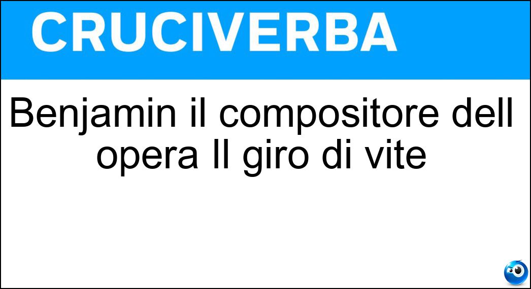 Benjamin il compositore dell opera Il giro di vite Soluzione Cruciverba: Benjamin il compositore dell opera Il giro di vite - Risposta Britten