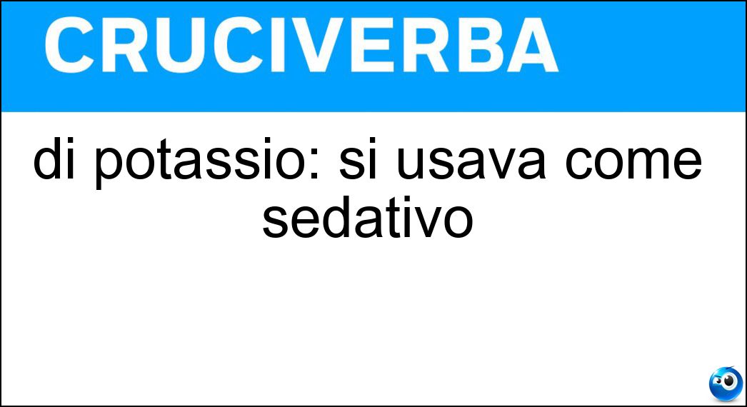 di potassio: si usava come sedativo