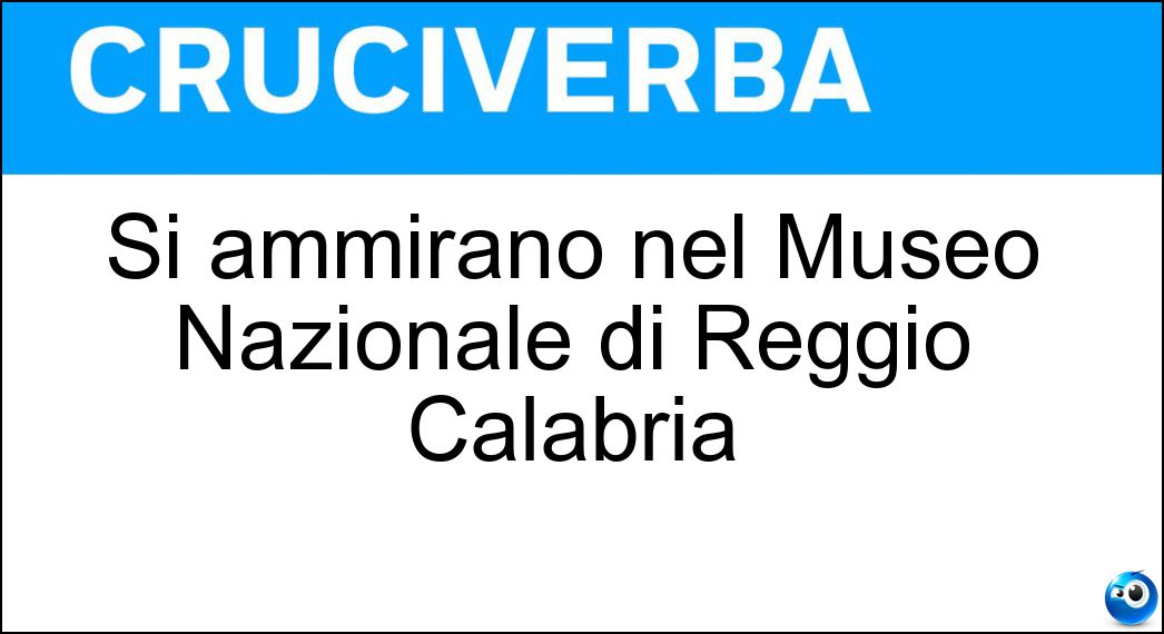 Si ammirano nel Museo Nazionale di Reggio Calabria Soluzione Cruciverba: Si ammirano nel Museo Nazionale di Reggio Calabria - Risposta Bronzi Di Riace