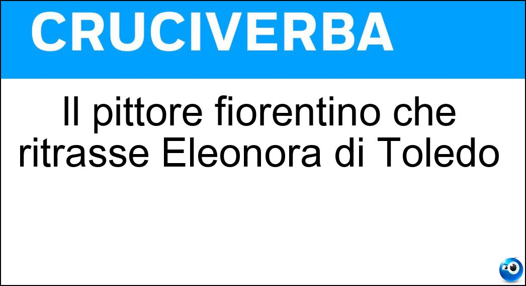 Il pittore fiorentino che ritrasse Eleonora di Toledo Soluzione Cruciverba: Il pittore fiorentino che ritrasse Eleonora di Toledo - Risposta Bronzino