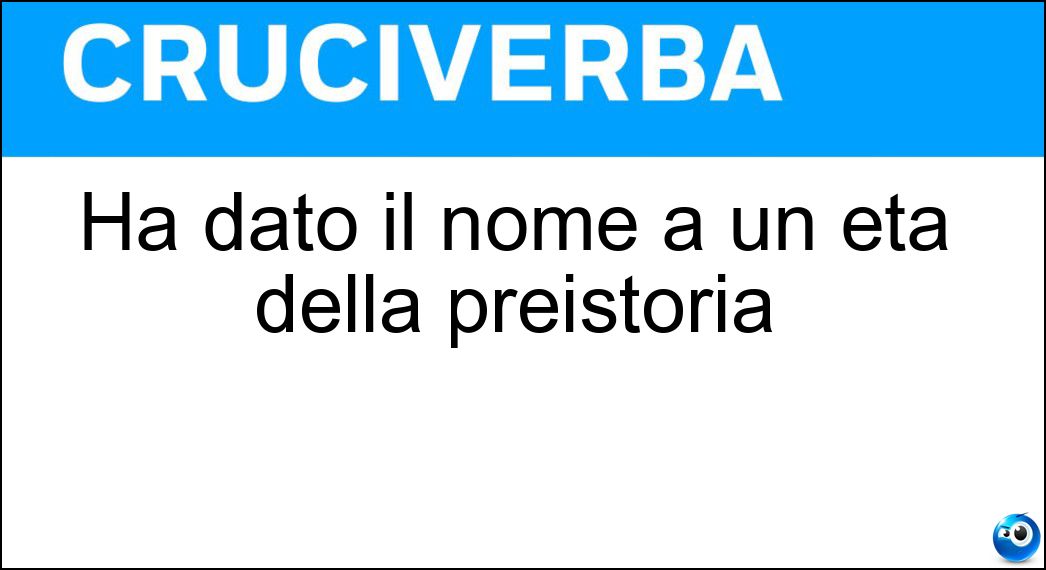 Ha dato il nome a un età della preistoria Soluzione Ha dato il nome a un età della preistoria - Bronzo