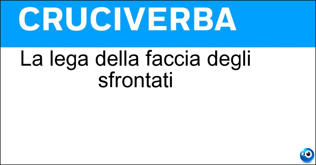 La lega della faccia degli sfrontati Soluzione La lega della faccia degli sfrontati - Bronzo