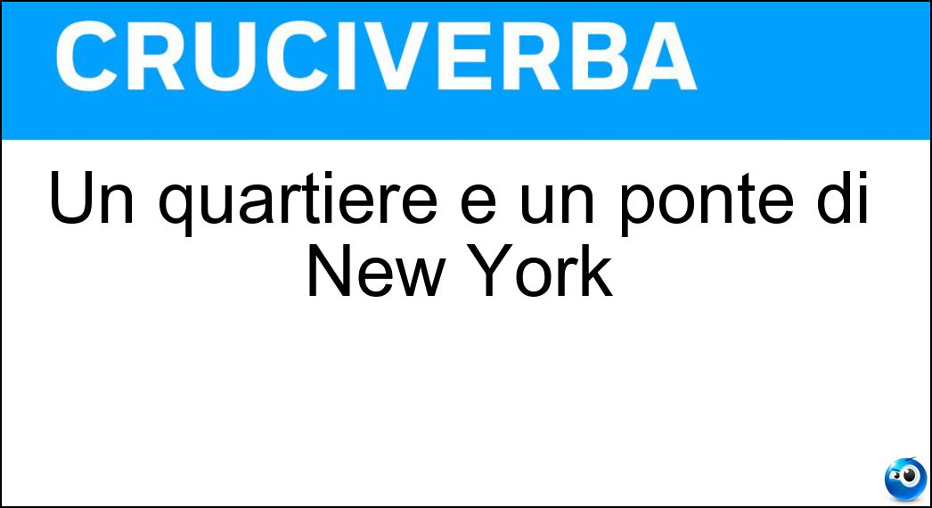 Un quartiere e un ponte di New York Soluzione Cruciverba: Un quartiere e un ponte di New York - Risposta Brooklyn