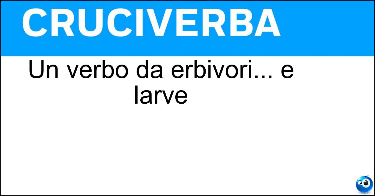 Soluzione Un verbo da erbivori... e larve - Brucare