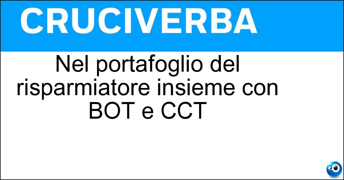 Nel portafoglio del risparmiatore insieme con BOT e CCT Nel portafoglio del risparmiatore insieme con BOT e CCT