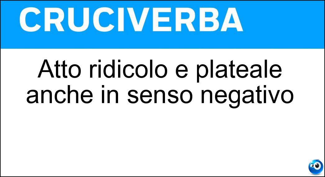 Soluzione Atto ridicolo e plateale anche in senso negativo - Buffonata