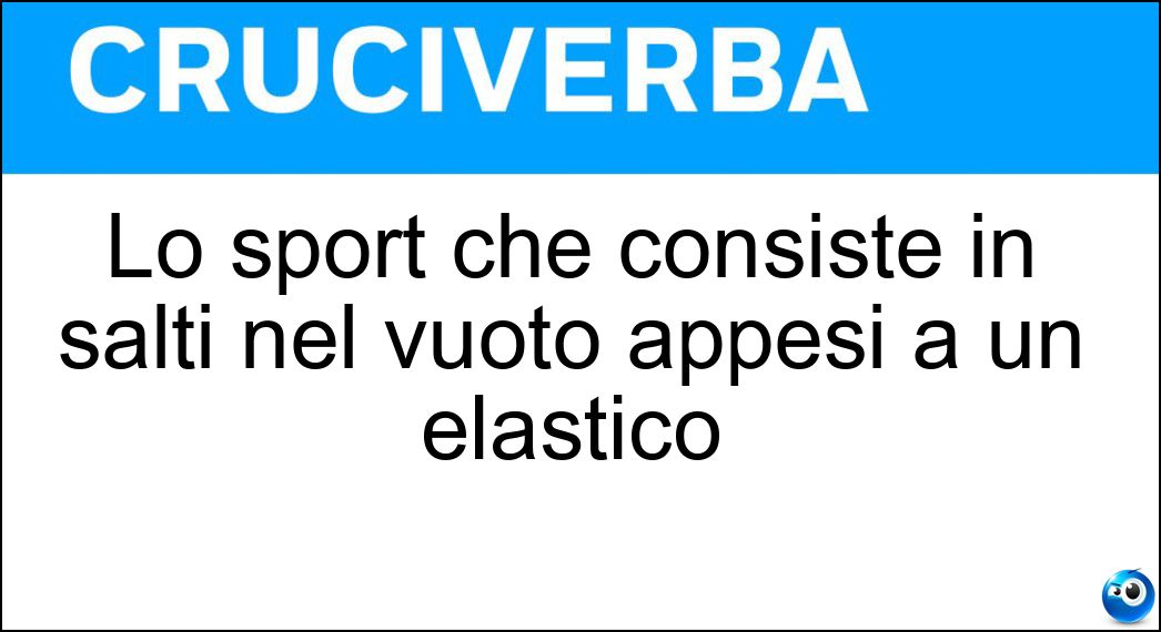 Lo sport che consiste in salti nel vuoto appesi a un elastico Soluzione Cruciverba: Lo sport che consiste in salti nel vuoto appesi a un elastico - Risposta Bungee Jumping