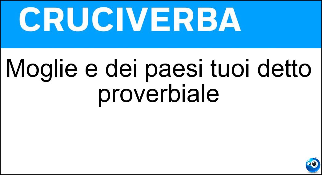 Moglie e dei paesi tuoi detto proverbiale Soluzione Moglie e dei paesi tuoi detto proverbiale - Buoi