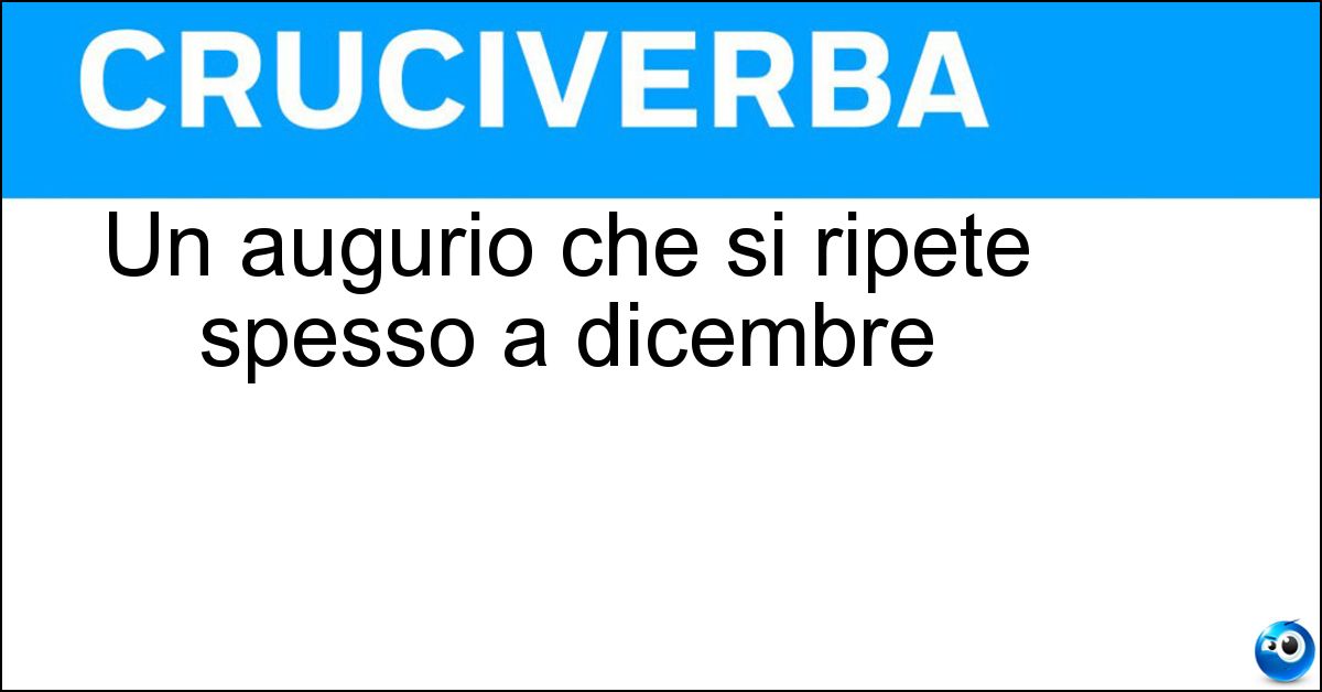 Un augurio che si ripete spesso a dicembre Soluzione Un augurio che si ripete spesso a dicembre - Buone Feste