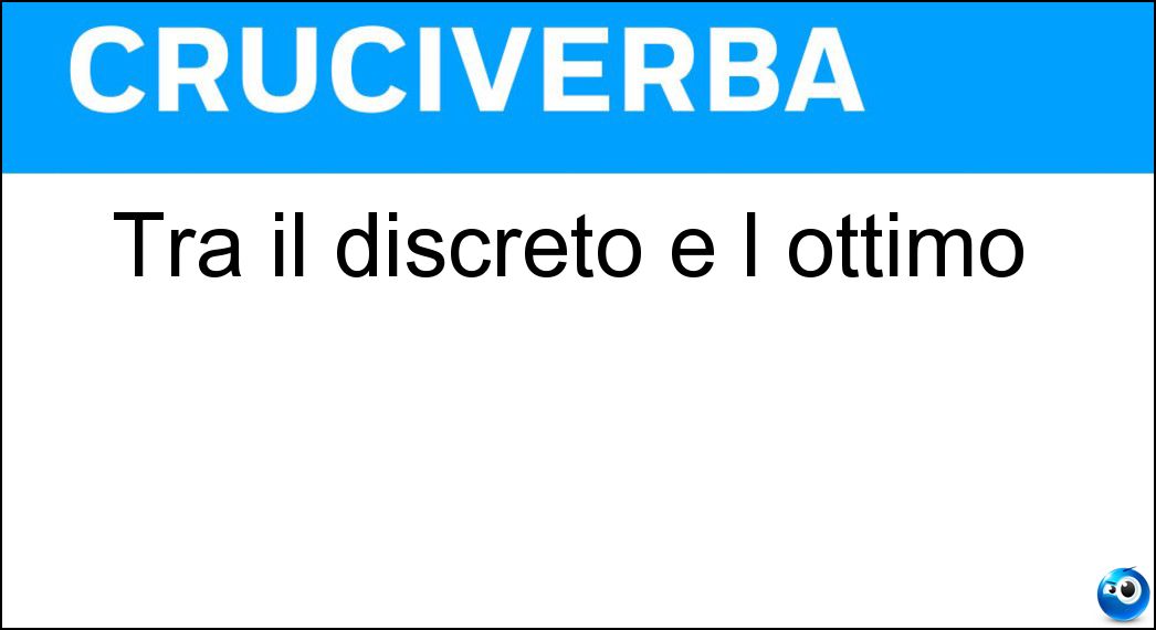 Tra il discreto e l ottimo Soluzione Cruciverba: Tra il discreto e l ottimo - Risposta Buono
