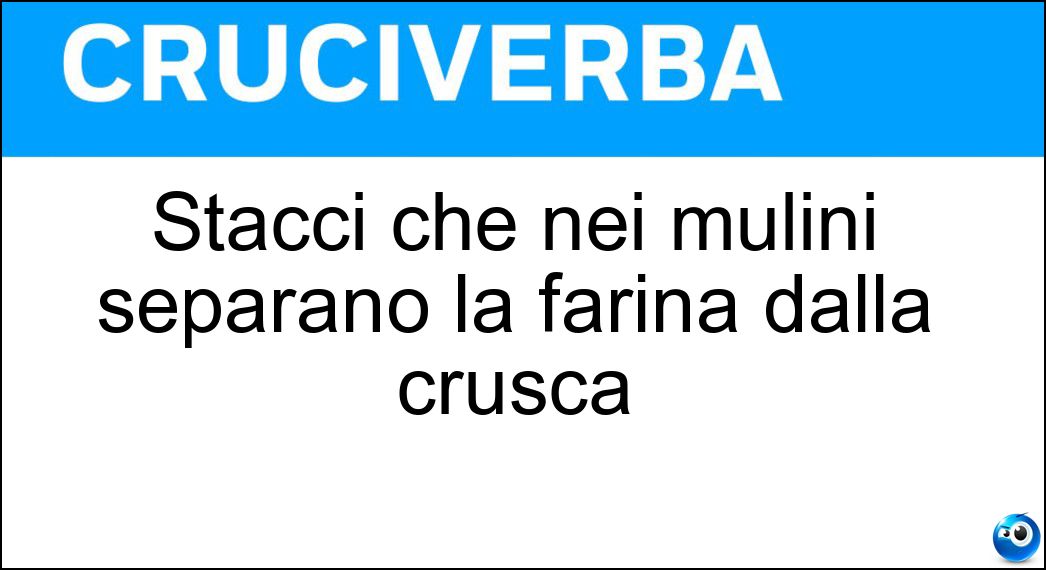 Stacci che nei mulini separano la farina dalla crusca Soluzione Stacci che nei mulini separano la farina dalla crusca - Buratti
