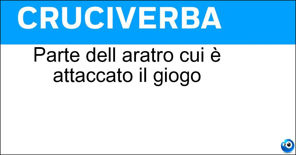 Parte dell aratro cui è attaccato il giogo Soluzione Parte dell aratro cui è attaccato il giogo - Bure