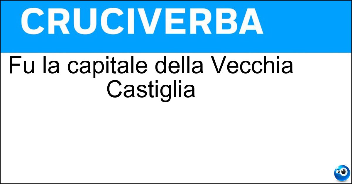 Soluzione Fu la capitale della Vecchia Castiglia - Burgos