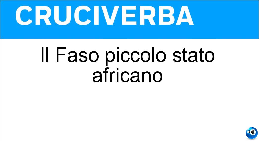 Il Faso piccolo stato africano Soluzione Cruciverba: Il Faso piccolo stato africano - Risposta Burkina