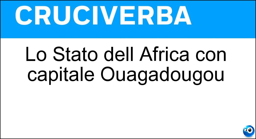 Lo Stato dell Africa con capitale Ouagadougou Soluzione Cruciverba: Lo Stato dell Africa con capitale Ouagadougou - Risposta Burkina Faso