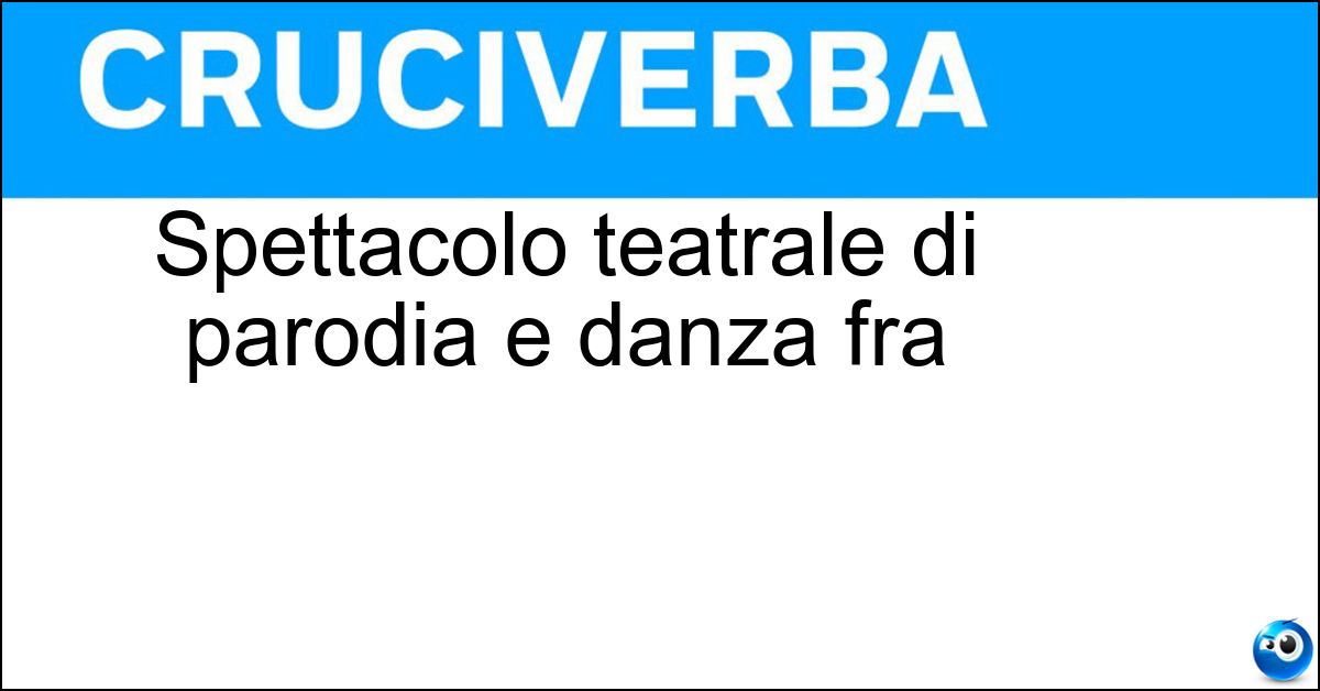 Spettacolo teatrale di parodia e danza fra Soluzione Spettacolo teatrale di parodia e danza fra - Burlesque