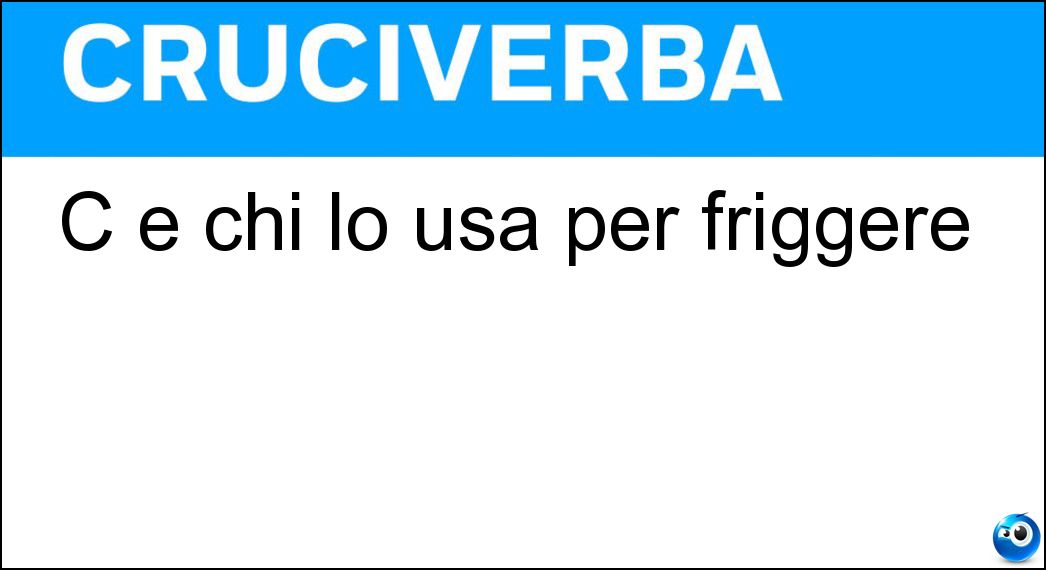 C è chi lo usa per friggere Soluzione Cruciverba: C è chi lo usa per friggere - Risposta Burro