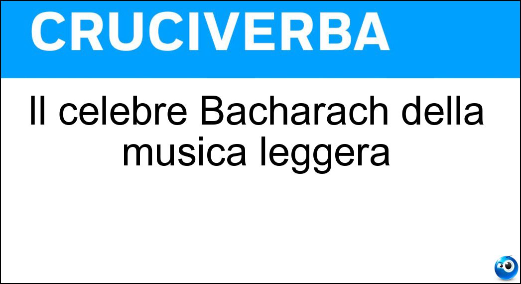 Il celebre Bacharach della musica leggera Soluzione Cruciverba: Il celebre Bacharach della musica leggera - Risposta Burt