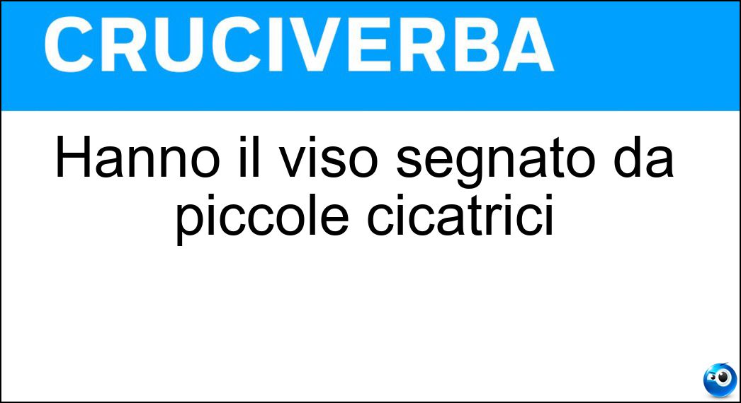 Hanno il viso segnato da piccole cicatrici