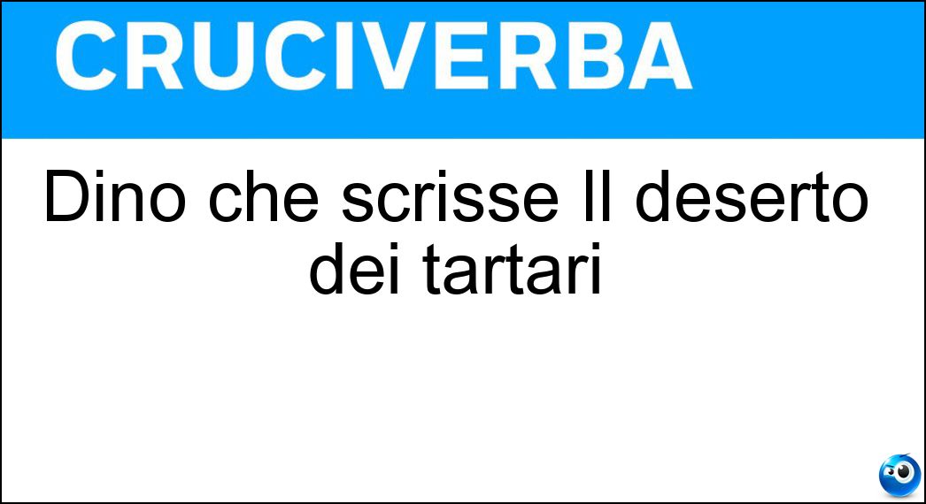 Dino che scrisse Il deserto dei tartari Soluzione Cruciverba: Dino che scrisse Il deserto dei tartari - Risposta Buzzati