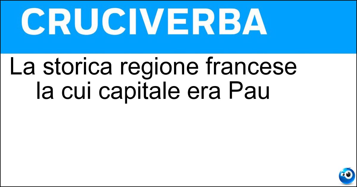 La storica regione francese la cui capitale era Pau Soluzione La storica regione francese la cui capitale era Pau - Béarn