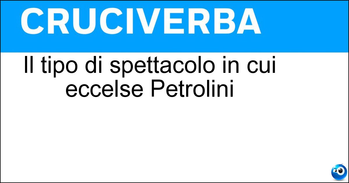 Il tipo di spettacolo in cui eccelse Petrolini Soluzione Il tipo di spettacolo in cui eccelse Petrolini - Cabarettistico