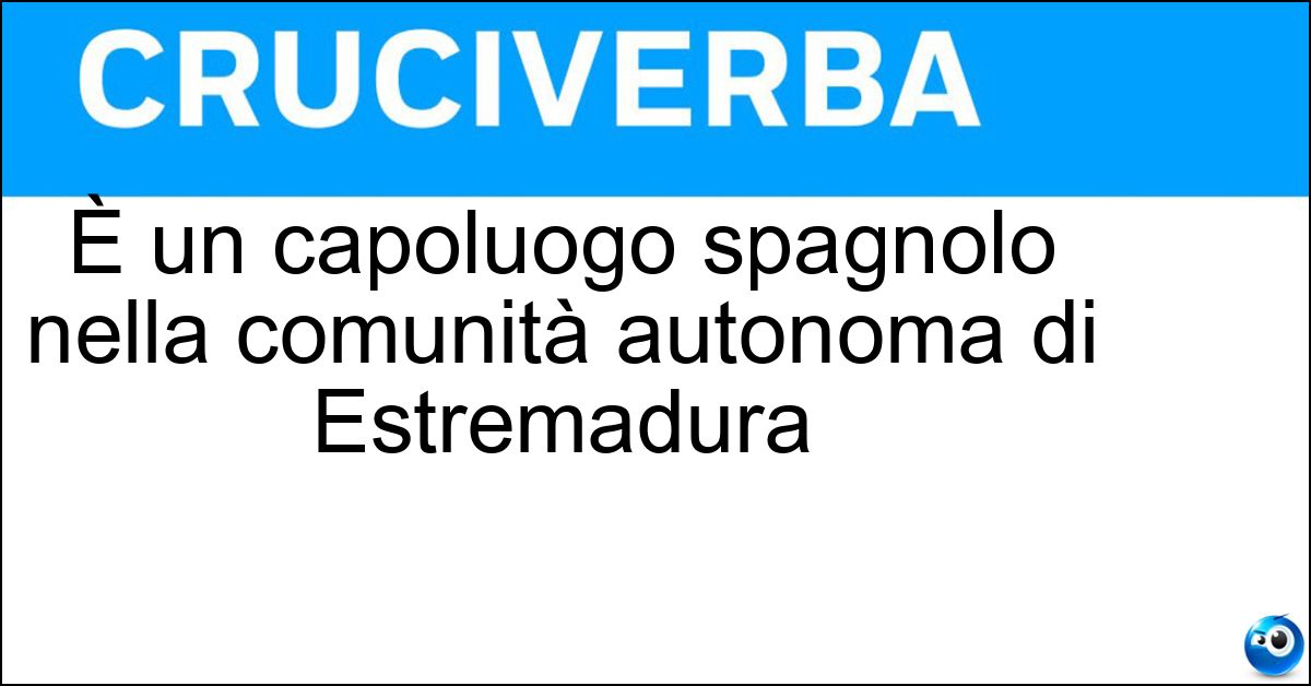 È un capoluogo spagnolo nella comunità autonoma di Estremadura Soluzione È un capoluogo spagnolo nella comunità autonoma di Estremadura - Caceres