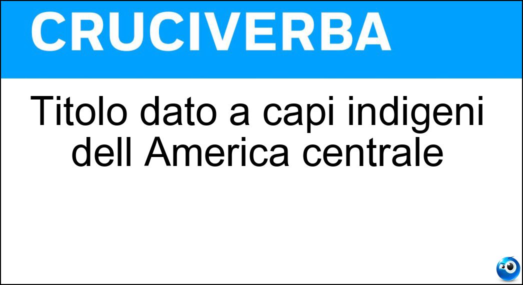 Titolo dato a capi indigeni dell America centrale Soluzione Cruciverba: Titolo dato a capi indigeni dell America centrale - Risposta Cacico