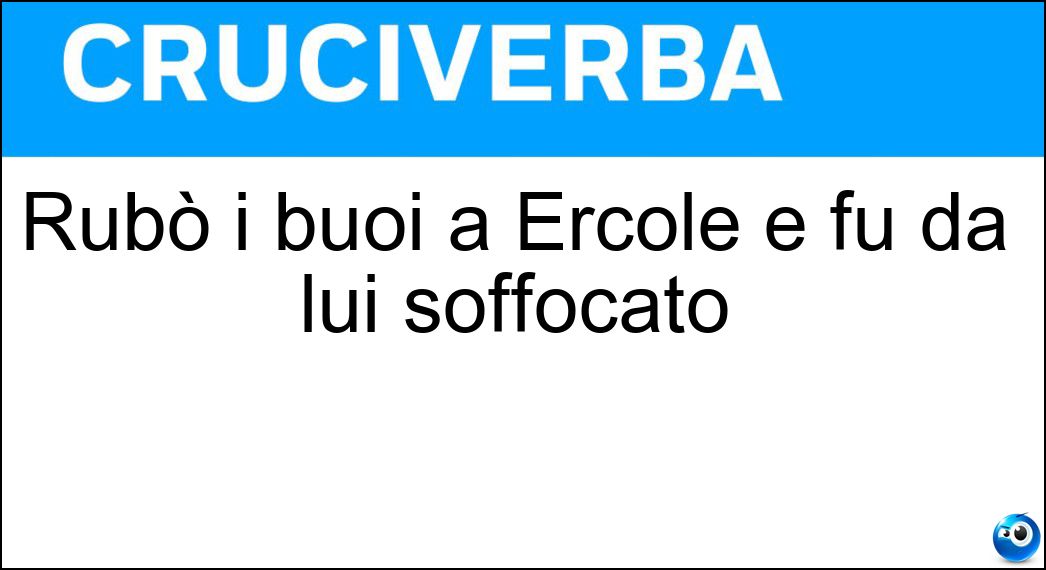 Rubò i buoi a Ercole e fu da lui soffocato Soluzione Rubò i buoi a Ercole e fu da lui soffocato - Caco