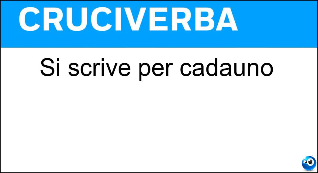 Si scrive per cadauno Soluzione Cruciverba: Si scrive per cadauno - Risposta Cad