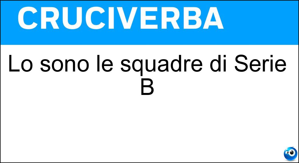 Lo sono le squadre di Serie B Soluzione Cruciverba: Lo sono le squadre di Serie B - Risposta Cadette