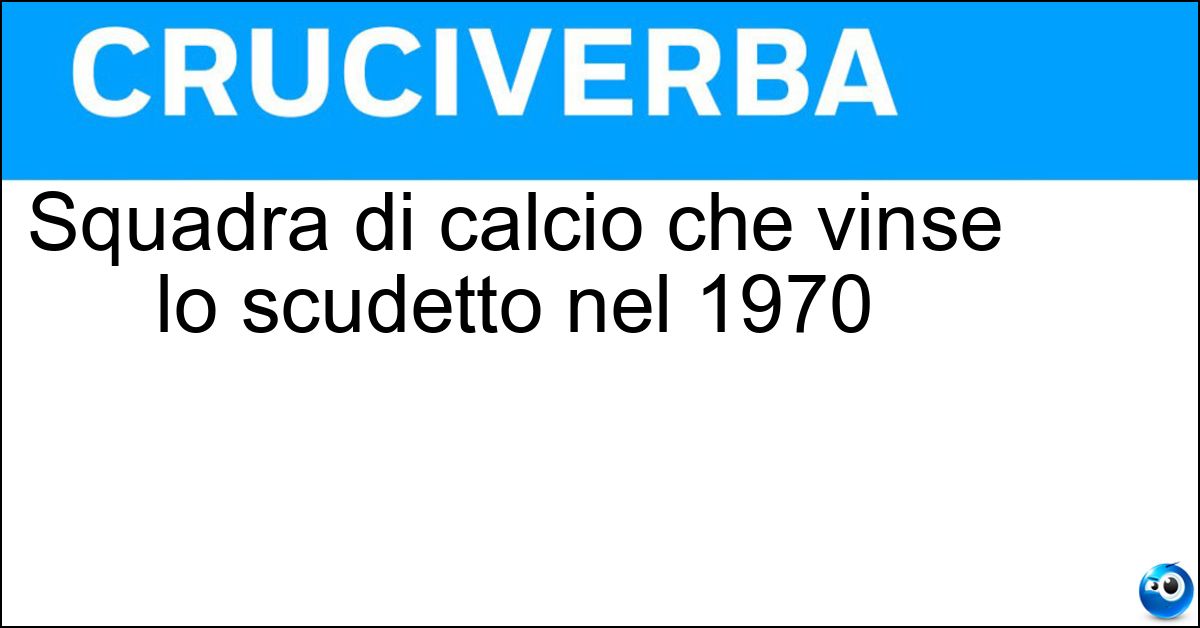 Squadra di calcio che vinse lo scudetto nel 1970 Soluzione Squadra di calcio che vinse lo scudetto nel 1970 - Cagliari