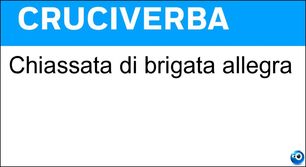 Chiassata di brigata allegra Soluzione Cruciverba: Chiassata di brigata allegra - Risposta Cagnara