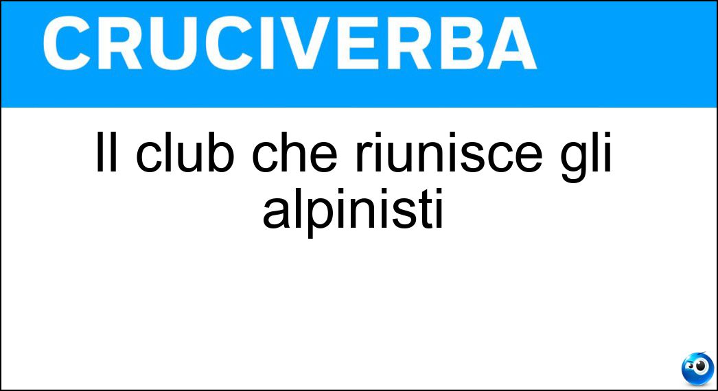 Il club che riunisce gli alpinisti Soluzione Cruciverba: Il club che riunisce gli alpinisti - Risposta Cai