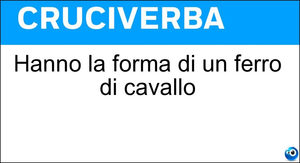 Hanno la forma di un ferro di cavallo