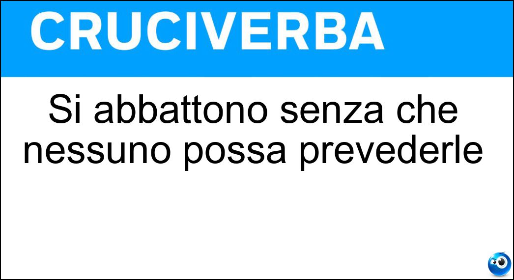 Si abbattono senza che nessuno possa prevederle Soluzione Cruciverba: Si abbattono senza che nessuno possa prevederle - Risposta Calamità Naturali