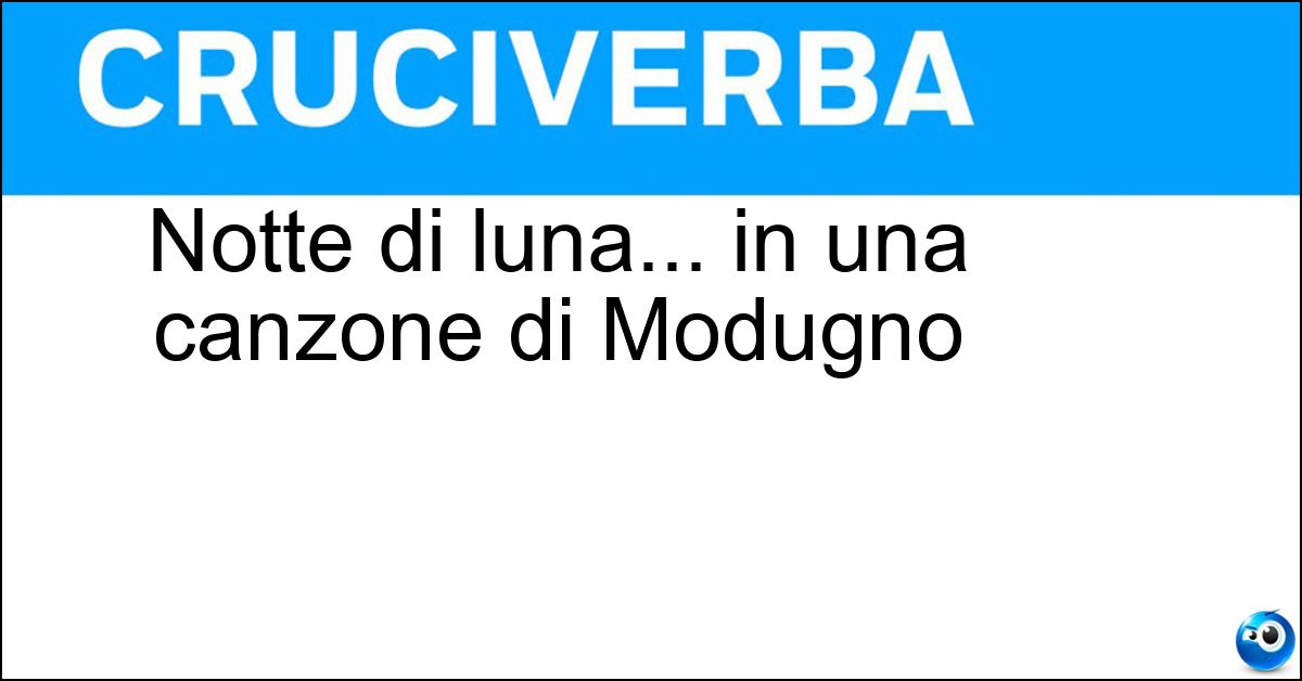 Notte di luna... in una canzone di Modugno Soluzione Notte di luna... in una canzone di Modugno - Calante