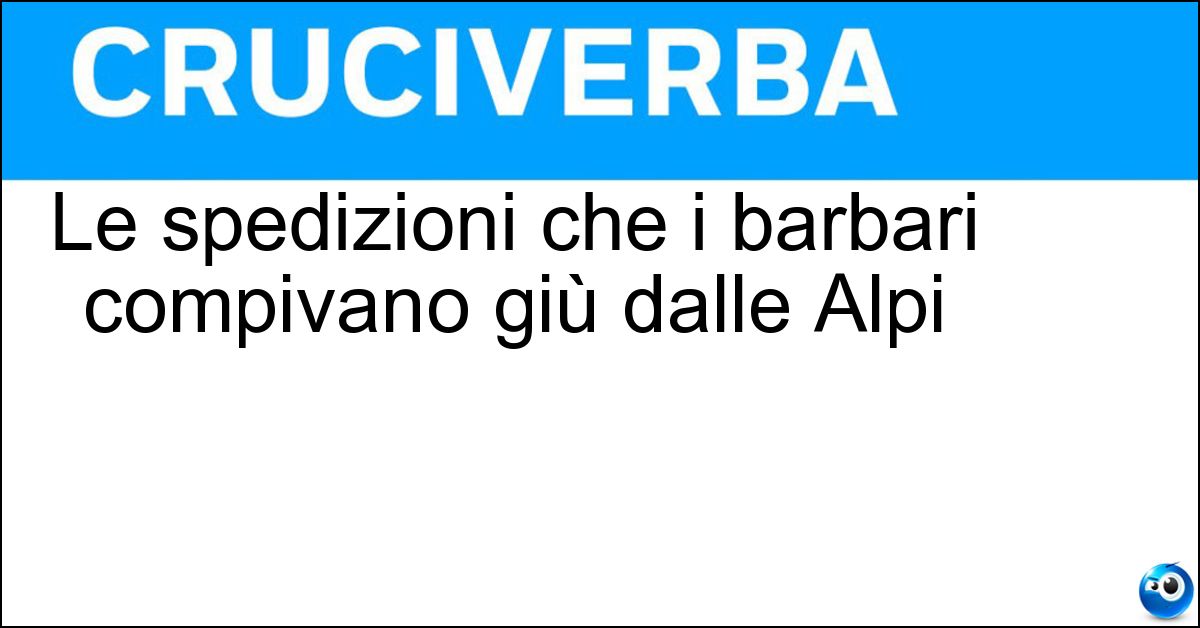 Le spedizioni che i barbari compivano giù dalle Alpi Soluzione Le spedizioni che i barbari compivano giù dalle Alpi - Calate
