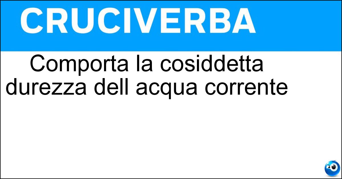 Comporta la cosiddetta durezza dell acqua corrente Soluzione Comporta la cosiddetta durezza dell acqua corrente - Calcare